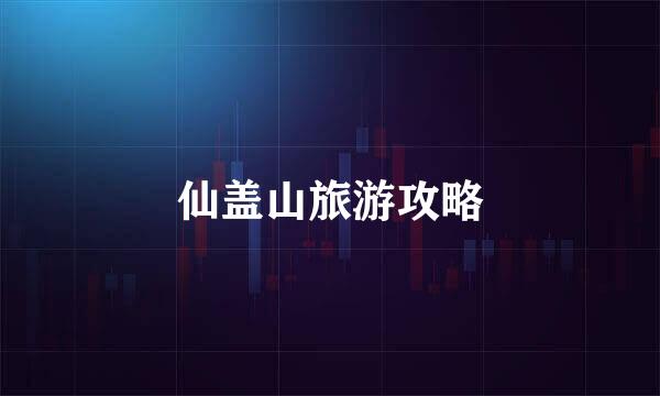 仙盖山旅游攻略