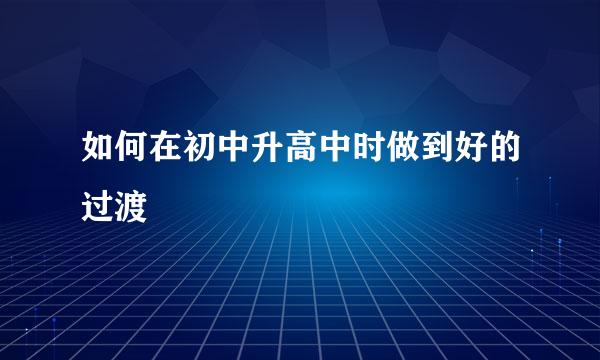 如何在初中升高中时做到好的过渡