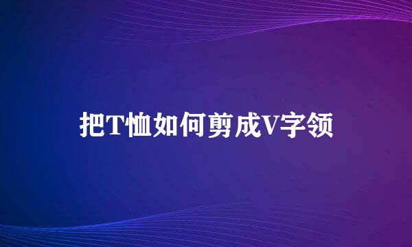 把T恤如何剪成V字领