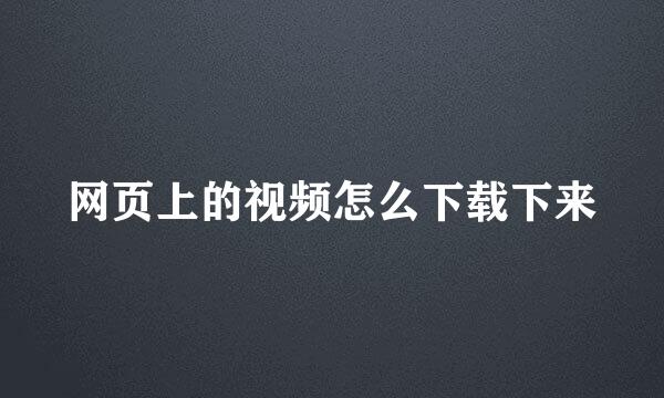 网页上的视频怎么下载下来