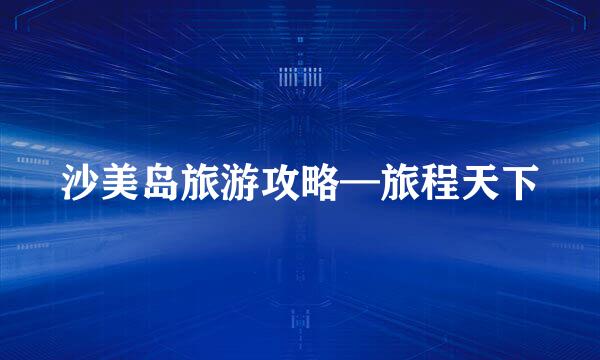 沙美岛旅游攻略—旅程天下