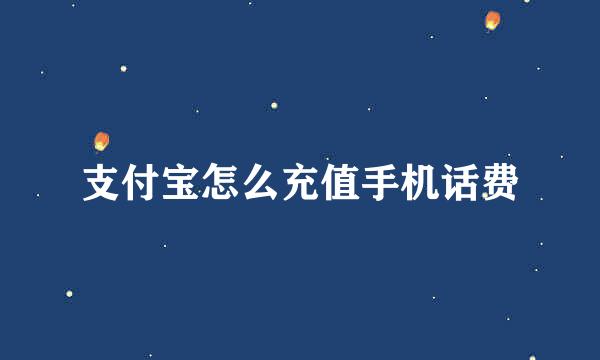 支付宝怎么充值手机话费