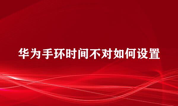 华为手环时间不对如何设置