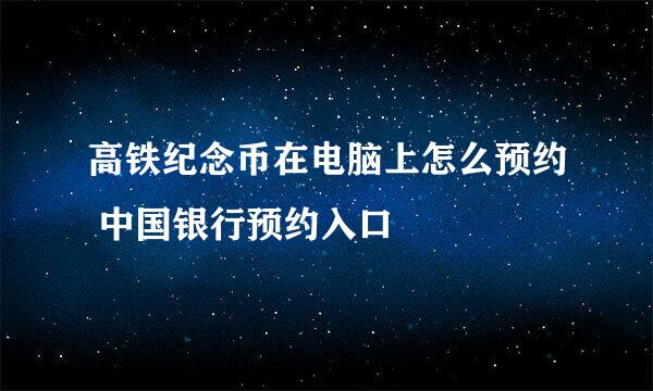 高铁纪念币在电脑上怎么预约 中国银行预约入口