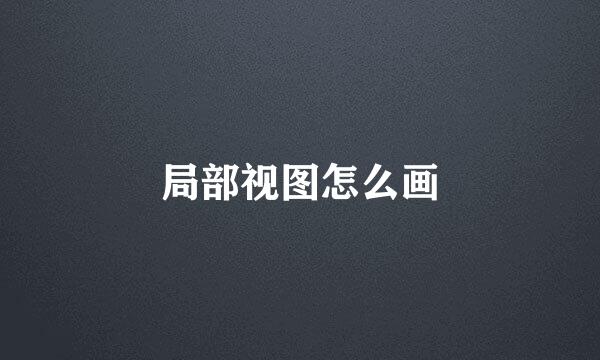 局部视图怎么画