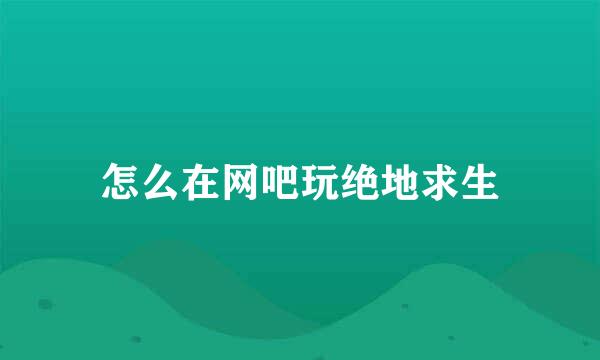 怎么在网吧玩绝地求生