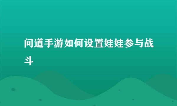 问道手游如何设置娃娃参与战斗