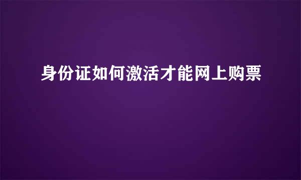身份证如何激活才能网上购票