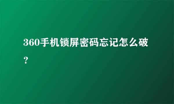 360手机锁屏密码忘记怎么破？