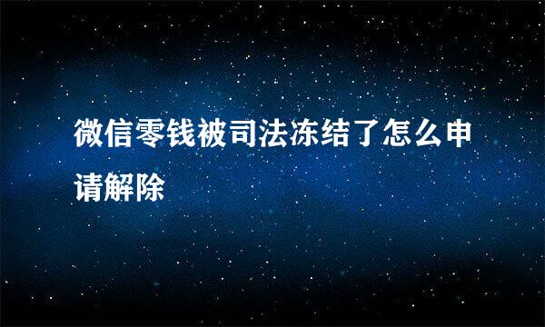微信零钱被司法冻结了怎么申请解除