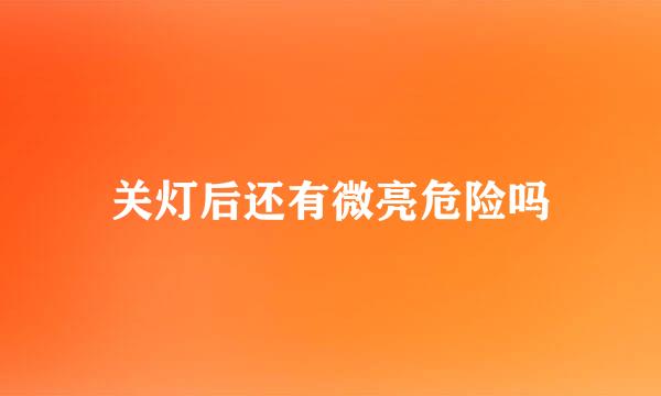 关灯后还有微亮危险吗
