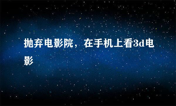 抛弃电影院，在手机上看3d电影