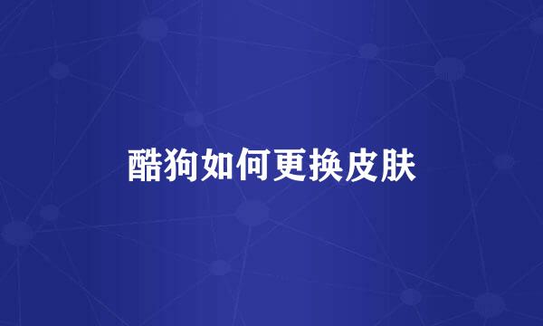 酷狗如何更换皮肤