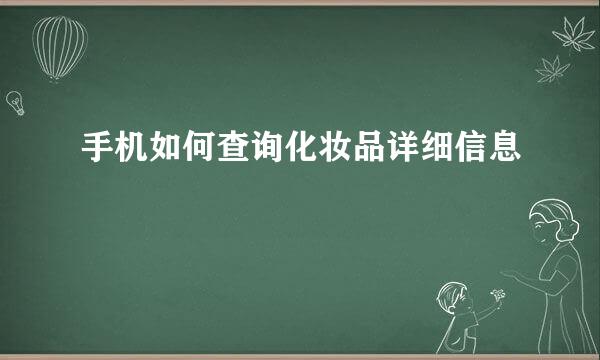 手机如何查询化妆品详细信息