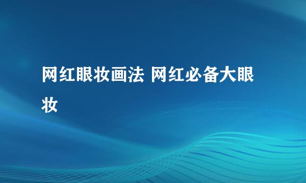 网红眼妆画法 网红必备大眼妆