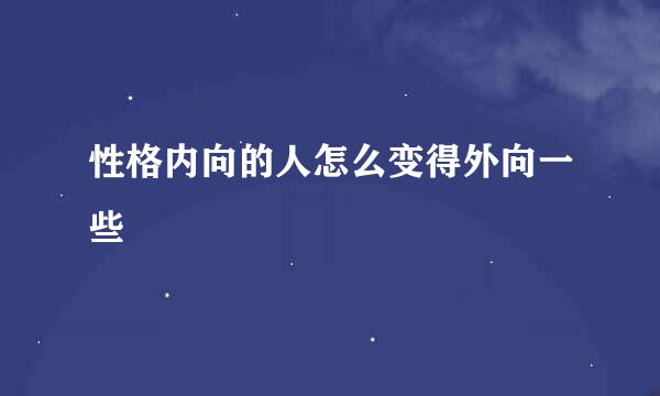 性格内向的人怎么变得外向一些