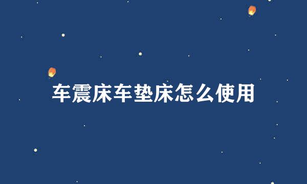 车震床车垫床怎么使用
