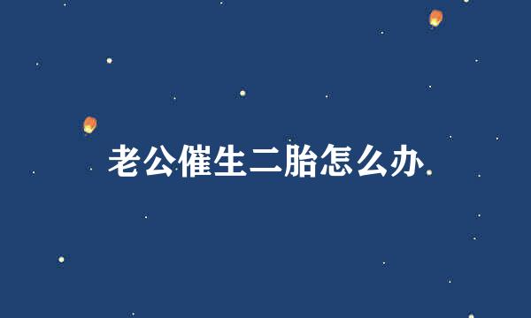 老公催生二胎怎么办