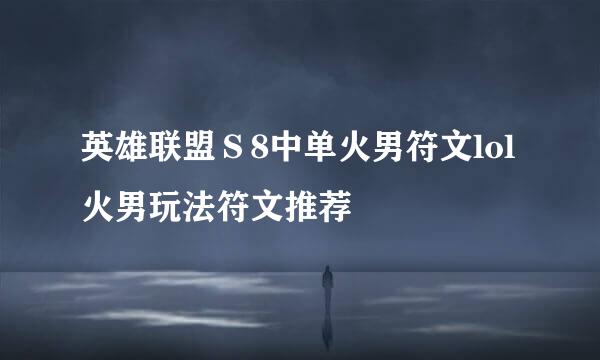 英雄联盟Ｓ8中单火男符文lol火男玩法符文推荐
