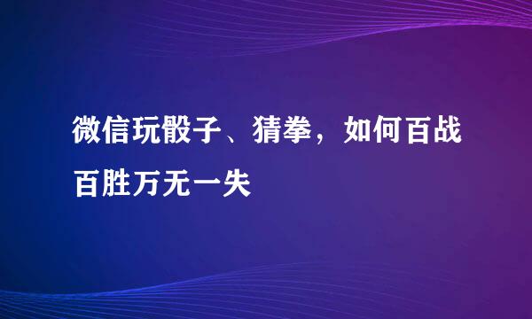 微信玩骰子、猜拳，如何百战百胜万无一失