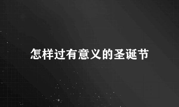 怎样过有意义的圣诞节