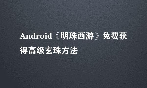 Android《明珠西游》免费获得高级玄珠方法