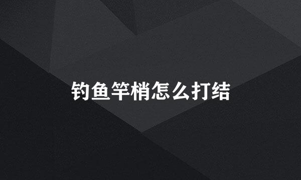 钓鱼竿梢怎么打结