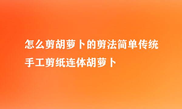 怎么剪胡萝卜的剪法简单传统手工剪纸连体胡萝卜