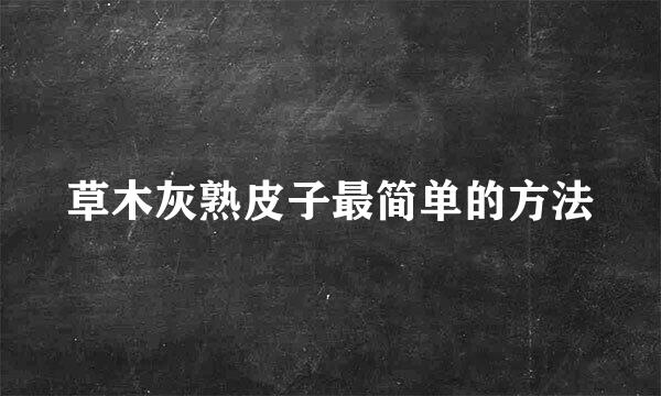 草木灰熟皮子最简单的方法