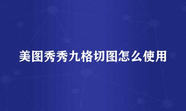 美图秀秀九格切图怎么使用