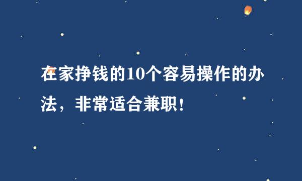 在家挣钱的10个容易操作的办法，非常适合兼职！