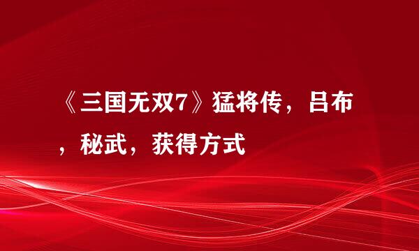 《三国无双7》猛将传，吕布，秘武，获得方式