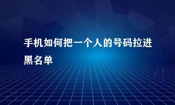手机如何把一个人的号码拉进黑名单