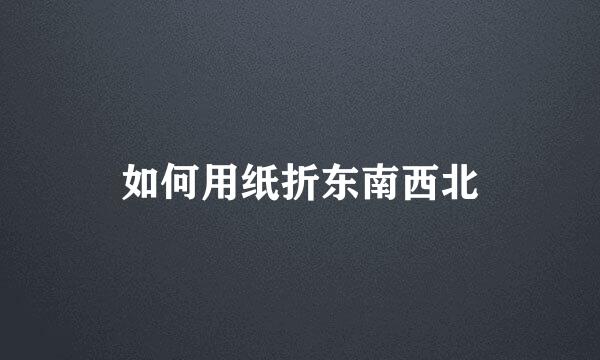 如何用纸折东南西北