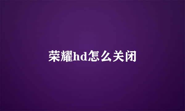 荣耀hd怎么关闭