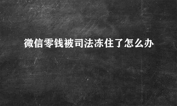 微信零钱被司法冻住了怎么办