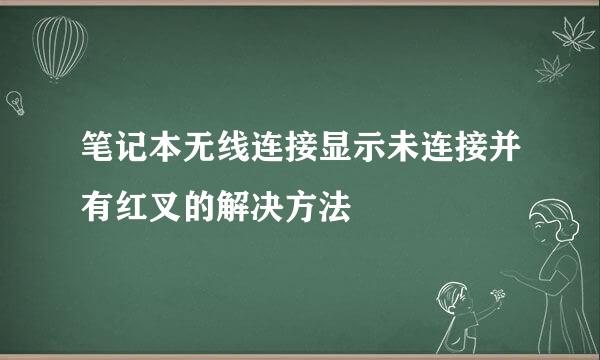 笔记本无线连接显示未连接并有红叉的解决方法