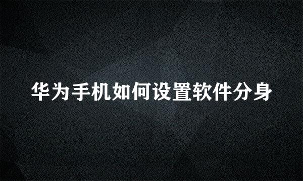 华为手机如何设置软件分身