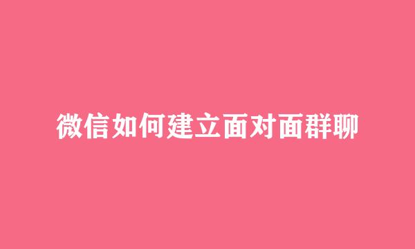 微信如何建立面对面群聊
