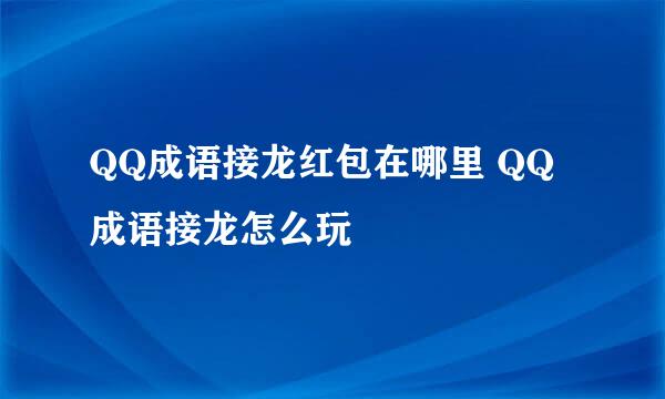 QQ成语接龙红包在哪里 QQ成语接龙怎么玩