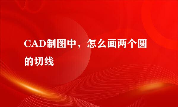 CAD制图中，怎么画两个圆的切线