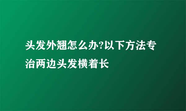 头发外翘怎么办?以下方法专治两边头发横着长