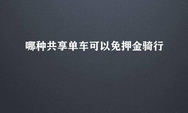 哪种共享单车可以免押金骑行