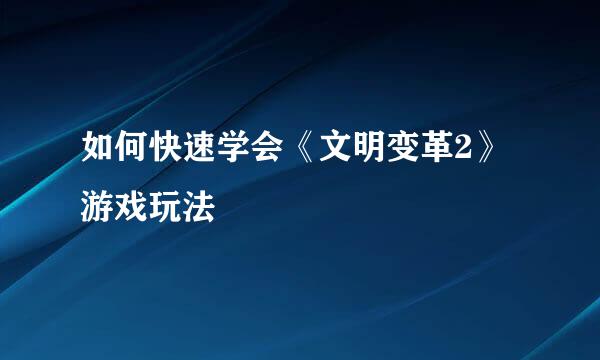 如何快速学会《文明变革2》游戏玩法