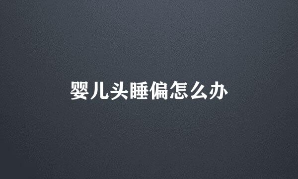 婴儿头睡偏怎么办