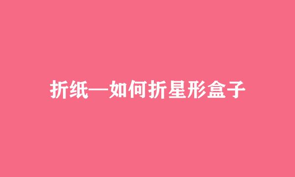 折纸—如何折星形盒子