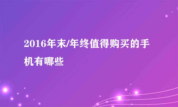 2016年末/年终值得购买的手机有哪些