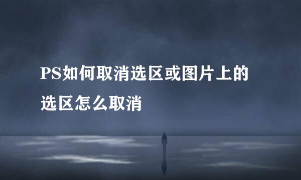 PS如何取消选区或图片上的选区怎么取消