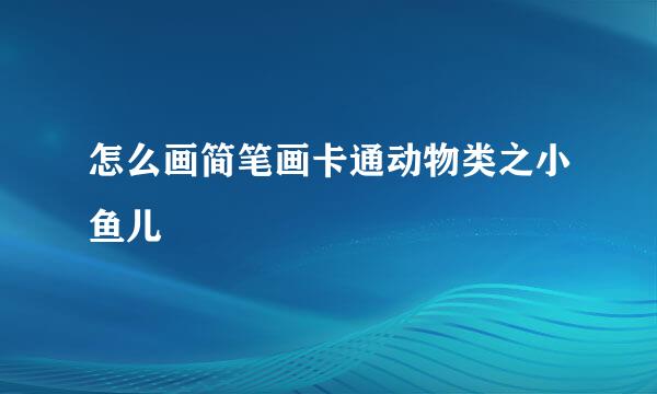 怎么画简笔画卡通动物类之小鱼儿