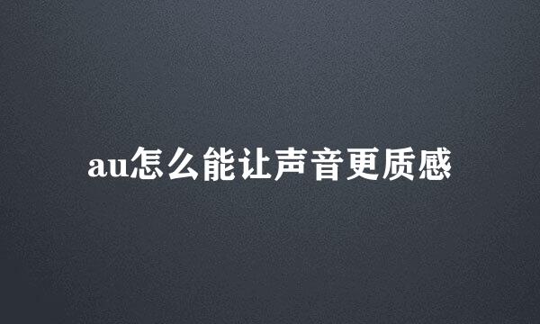 au怎么能让声音更质感